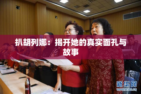 扒胡列娜：揭开她的真实面孔与故事