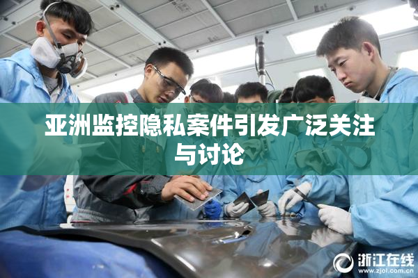 亚洲监控隐私案件引发广泛关注与讨论