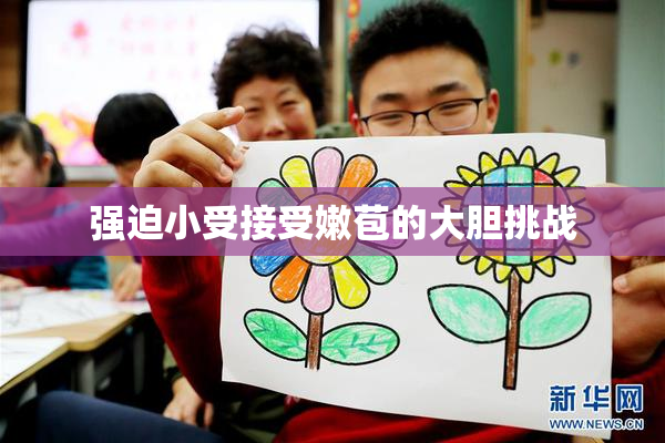 强迫小受接受嫩苞的大胆挑战