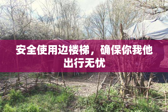 安全使用边楼梯，确保你我他出行无忧
