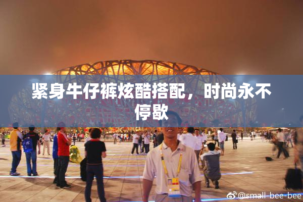 紧身牛仔裤炫酷搭配，时尚永不停歇
