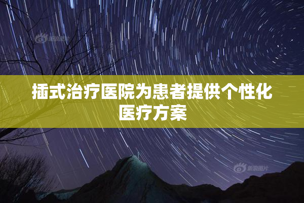 插式治疗医院为患者提供个性化医疗方案