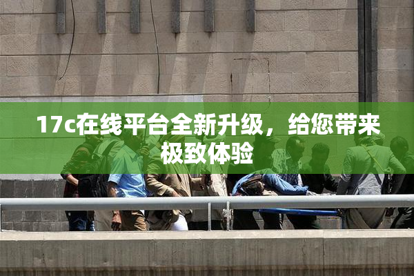 17c在线平台全新升级，给您带来极致体验