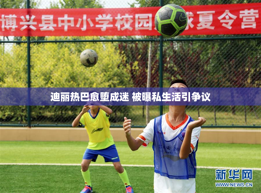 迪丽热巴愈堕成迷 被曝私生活引争议