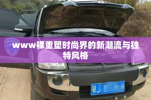 www裸重塑时尚界的新潮流与独特风格