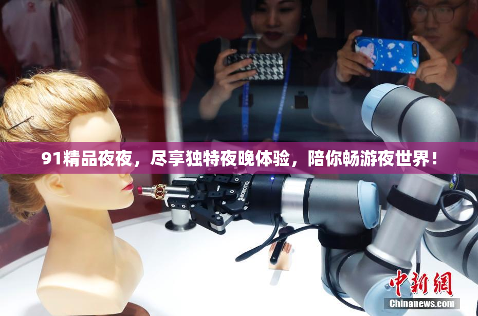 91精品夜夜，尽享独特夜晚体验，陪你畅游夜世界！
