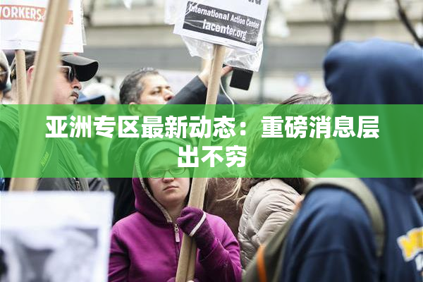 亚洲专区最新动态：重磅消息层出不穷