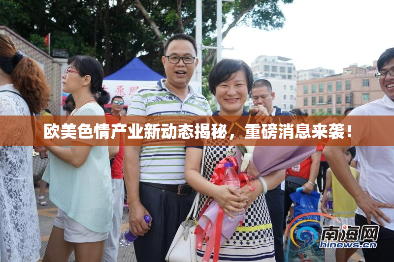 欧美色情产业新动态揭秘，重磅消息来袭！