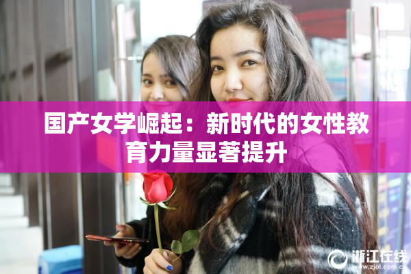 国产女学崛起：新时代的女性教育力量显著提升