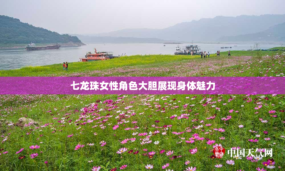七龙珠女性角色大胆展现身体魅力
