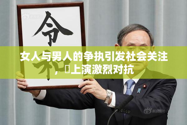 女人与男人的争执引发社会关注，亅上演激烈对抗