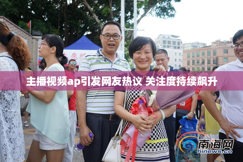 主播视频ap引发网友热议 关注度持续飙升