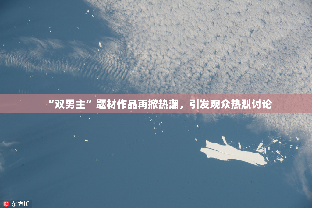 “双男主”题材作品再掀热潮，引发观众热烈讨论