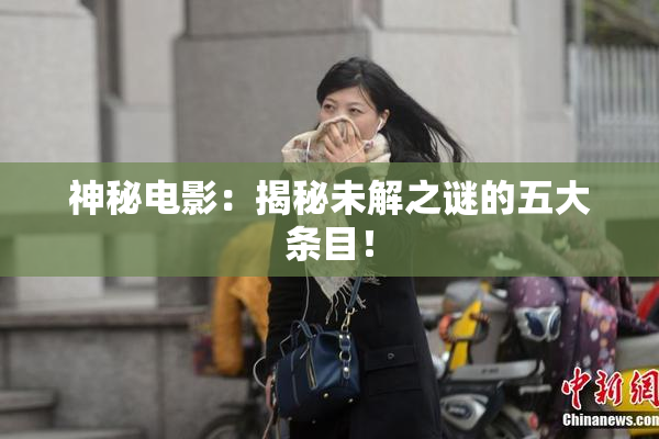 神秘电影：揭秘未解之谜的五大条目！