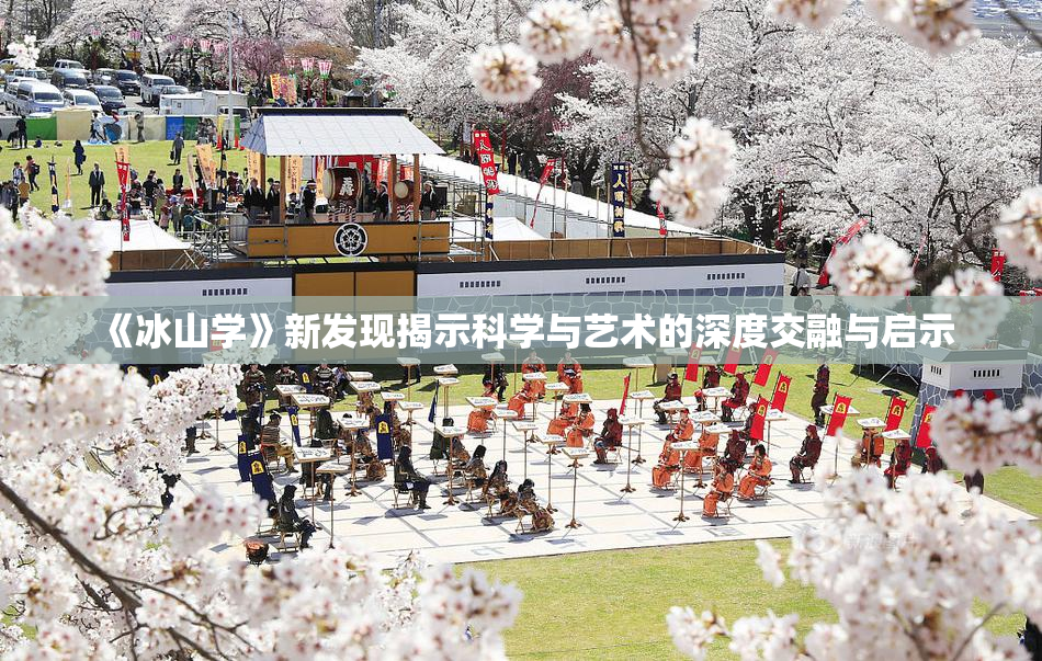 《冰山学》新发现揭示科学与艺术的深度交融与启示