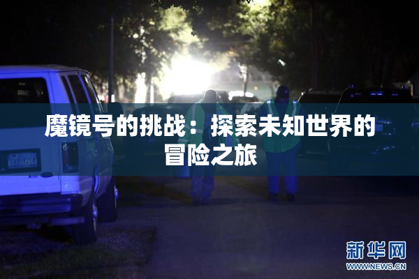 魔镜号的挑战：探索未知世界的冒险之旅