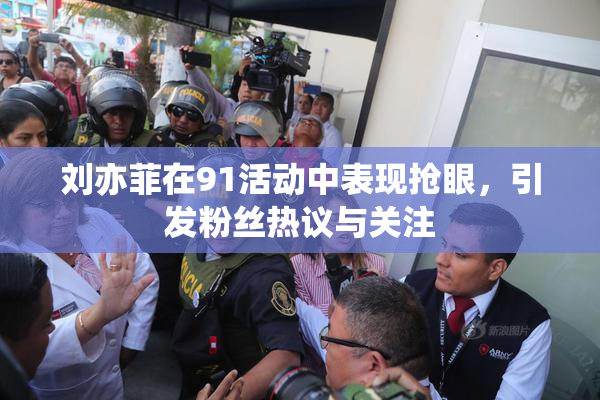 刘亦菲在91活动中表现抢眼，引发粉丝热议与关注