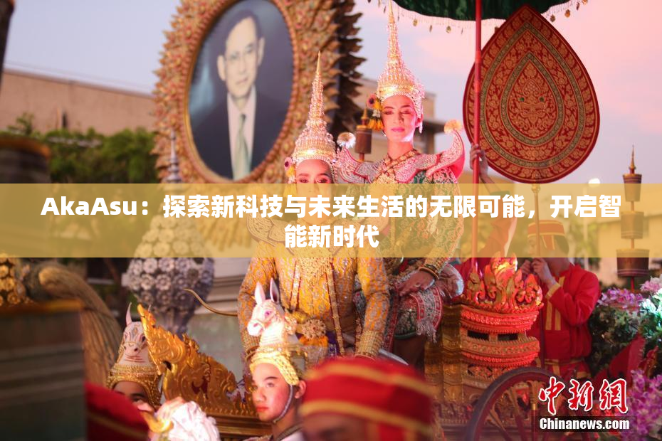 AkaAsu：探索新科技与未来生活的无限可能，开启智能新时代
