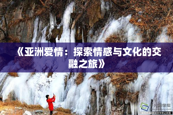 《亚洲爱情：探索情感与文化的交融之旅》