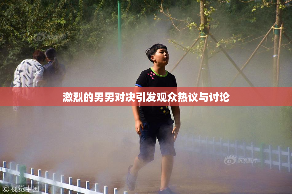 激烈的男男对决引发观众热议与讨论