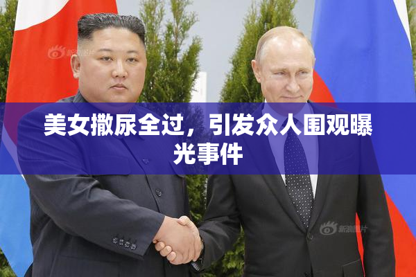 美女撒尿全过，引发众人围观曝光事件