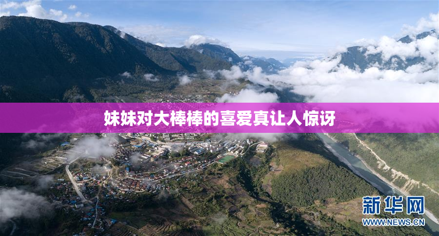 妹妹对大棒棒的喜爱真让人惊讶