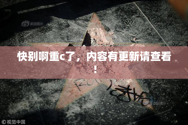 快别啊重c了，内容有更新请查看！