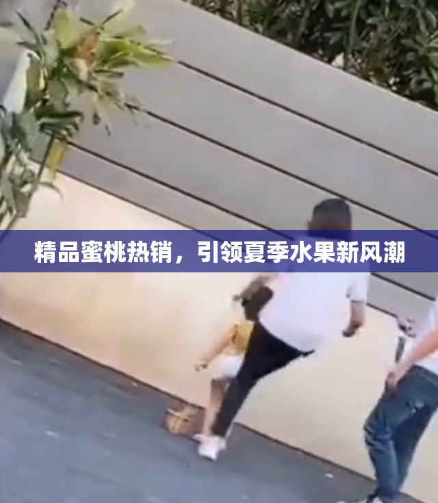 精品蜜桃热销，引领夏季水果新风潮