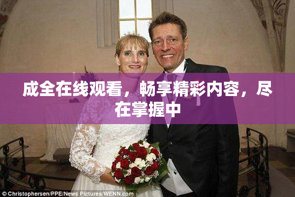成全在线观看，畅享精彩内容，尽在掌握中