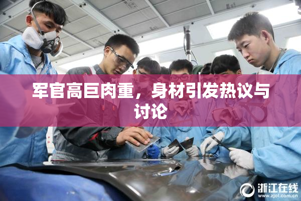 军官高巨肉重，身材引发热议与讨论
