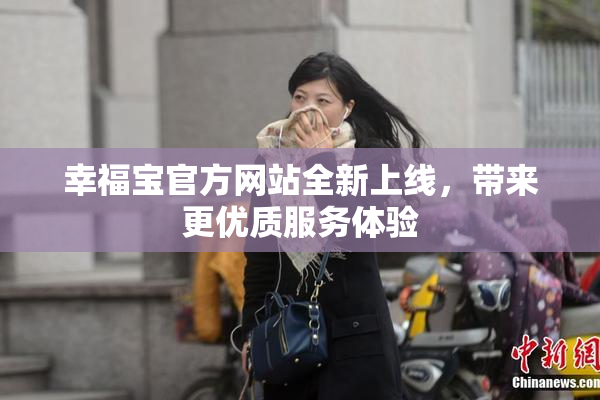 幸福宝官方网站全新上线，带来更优质服务体验
