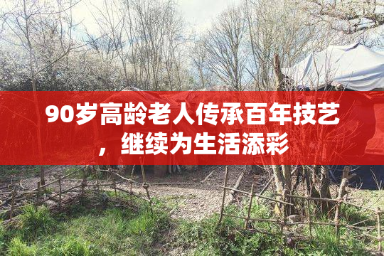 90岁高龄老人传承百年技艺，继续为生活添彩