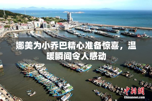 娜美为小乔巴精心准备惊喜，温暖瞬间令人感动