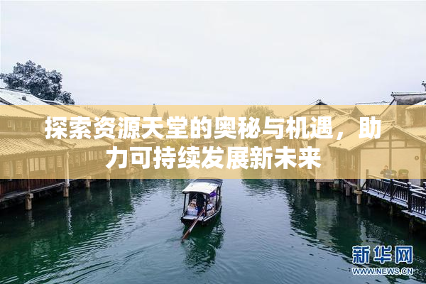 探索资源天堂的奥秘与机遇，助力可持续发展新未来