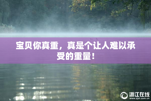 宝贝你真重，真是个让人难以承受的重量！