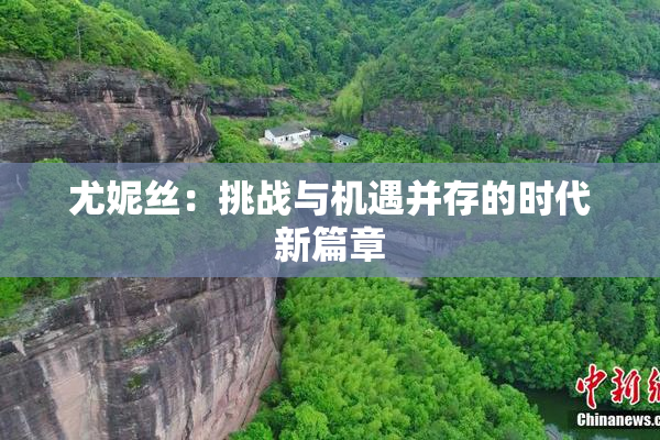 尤妮丝：挑战与机遇并存的时代新篇章
