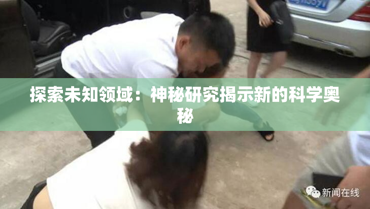 探索未知领域：神秘研究揭示新的科学奥秘