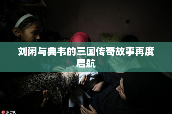 刘闲与典韦的三国传奇故事再度启航