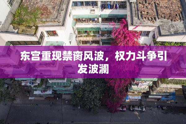 东宫重现禁脔风波，权力斗争引发波澜