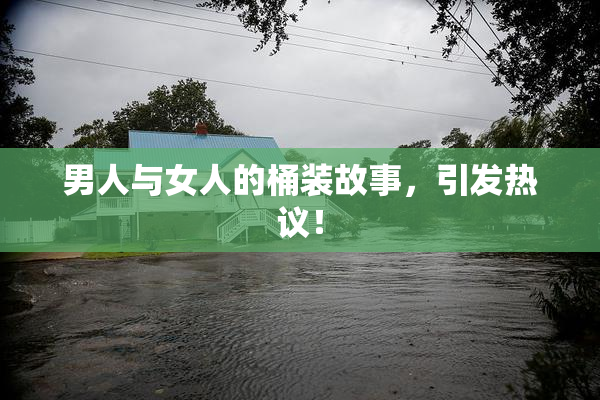 男人与女人的桶装故事，引发热议！