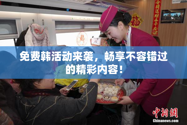 免费韩活动来袭，畅享不容错过的精彩内容！