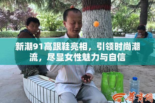 新潮91高跟鞋亮相，引领时尚潮流，尽显女性魅力与自信