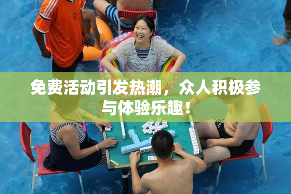 免费活动引发热潮，众人积极参与体验乐趣！