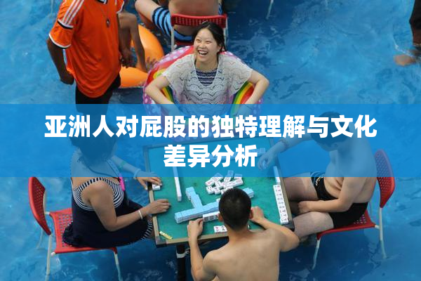 亚洲人对屁股的独特理解与文化差异分析