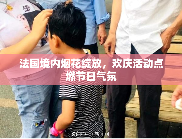 法国境内烟花绽放，欢庆活动点燃节日气氛