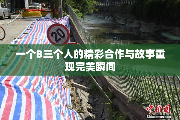 一个B三个人的精彩合作与故事重现完美瞬间