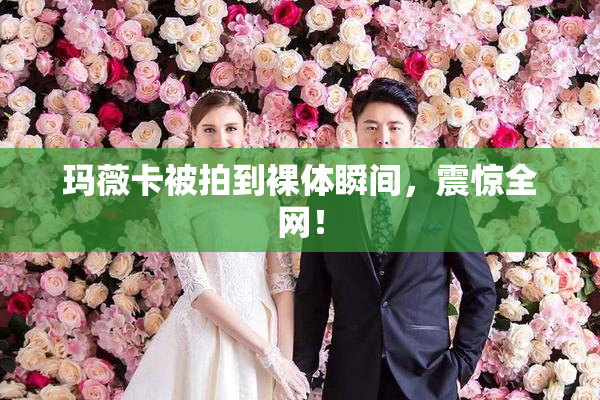 玛薇卡被拍到裸体瞬间，震惊全网！