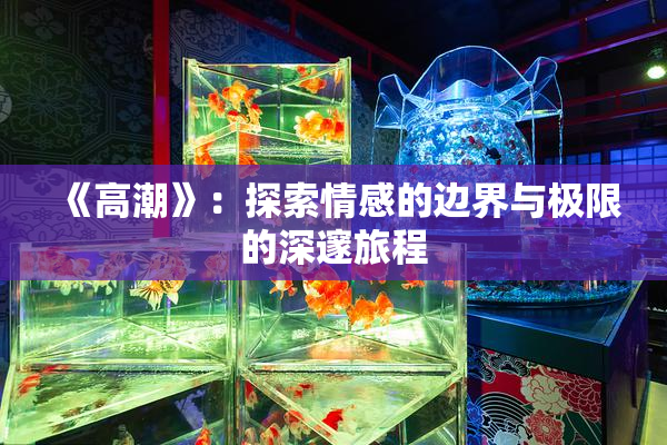 《高潮》：探索情感的边界与极限的深邃旅程
