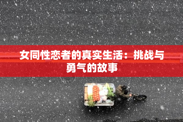 女同性恋者的真实生活：挑战与勇气的故事