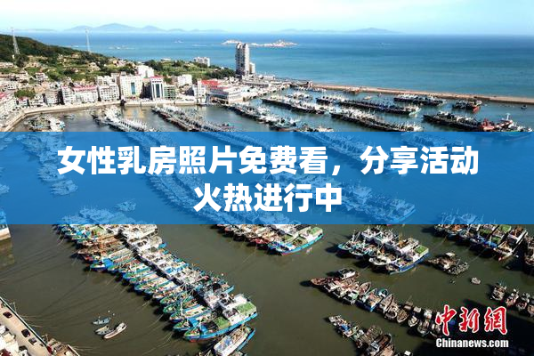 女性乳房照片免费看，分享活动火热进行中